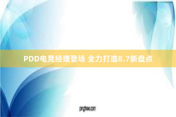 PDD电竞经理登场 全力打造8.7新盘点