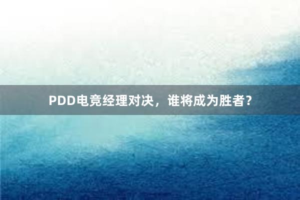 PDD电竞经理对决，谁将成为胜者？