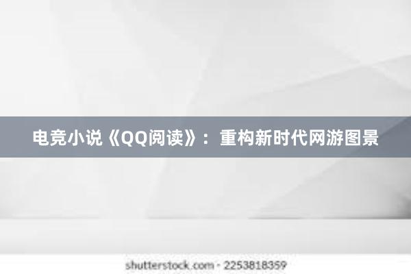 电竞小说《QQ阅读》：重构新时代网游图景