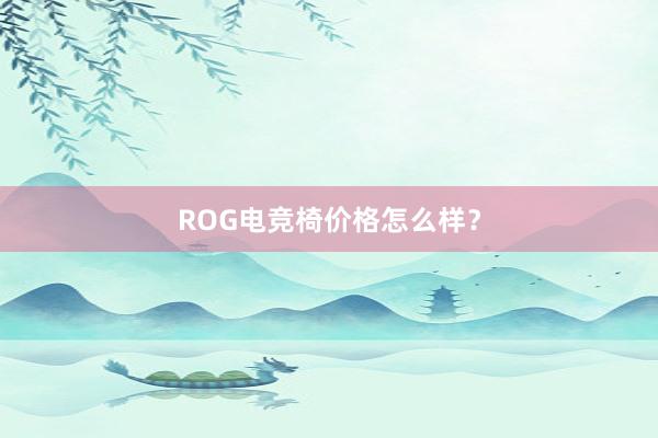 ROG电竞椅价格怎么样？