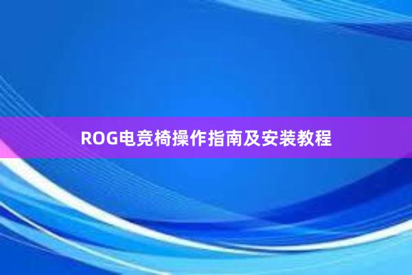 ROG电竞椅操作指南及安装教程