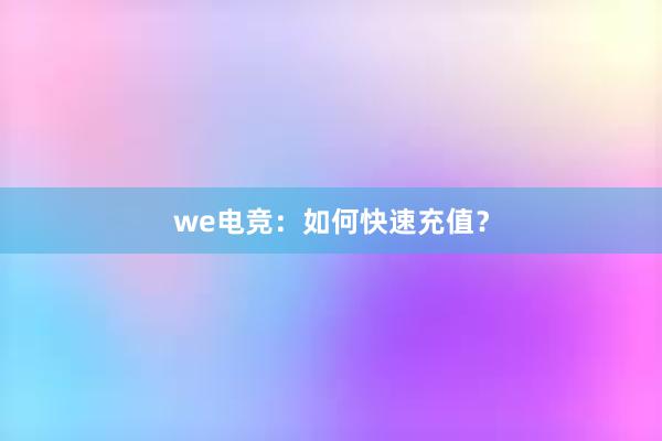 we电竞：如何快速充值？