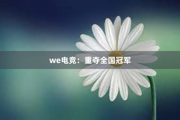 we电竞：重夺全国冠军