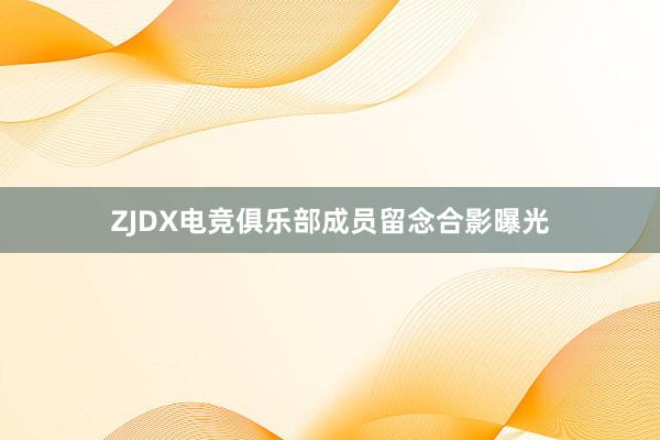 ZJDX电竞俱乐部成员留念合影曝光