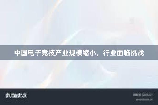 中国电子竞技产业规模缩小，行业面临挑战