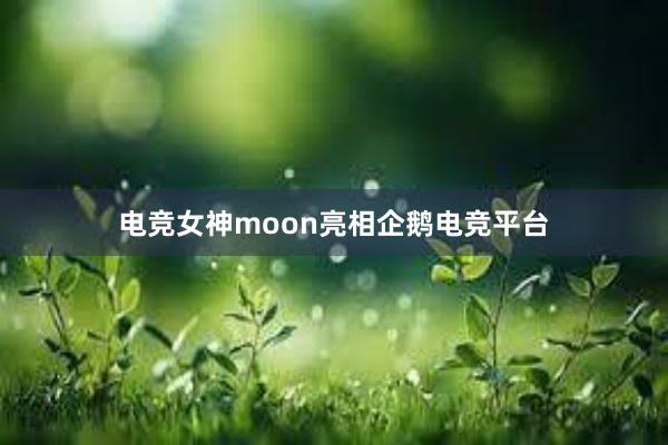 电竞女神moon亮相企鹅电竞平台