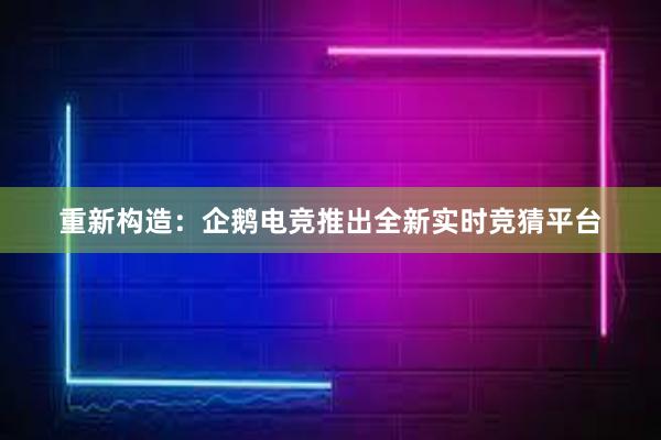 重新构造：企鹅电竞推出全新实时竞猜平台