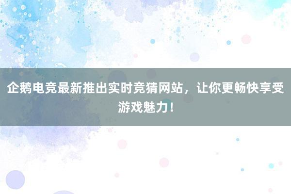 企鹅电竞最新推出实时竞猜网站，让你更畅快享受游戏魅力！