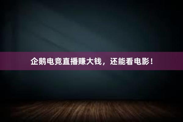 企鹅电竞直播赚大钱，还能看电影！