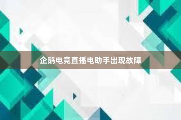 企鹅电竞直播电助手出现故障