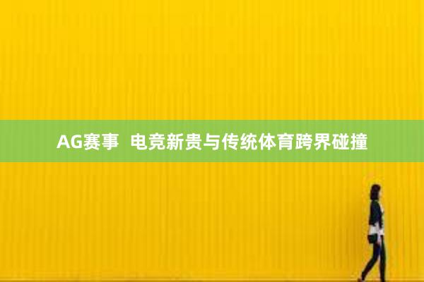 AG赛事  电竞新贵与传统体育跨界碰撞