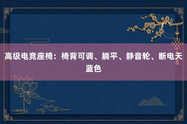 高级电竞座椅：椅背可调、躺平、静音轮、断电天蓝色