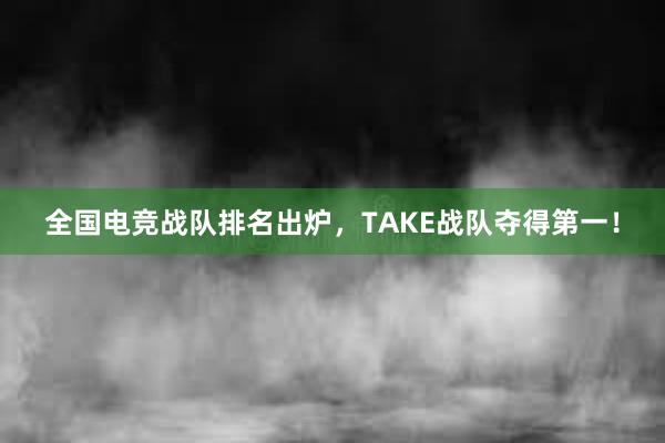 全国电竞战队排名出炉，TAKE战队夺得第一！