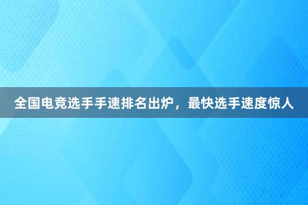 全国电竞选手手速排名出炉，最快选手速度惊人