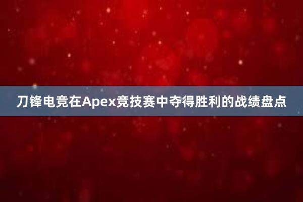 刀锋电竞在Apex竞技赛中夺得胜利的战绩盘点