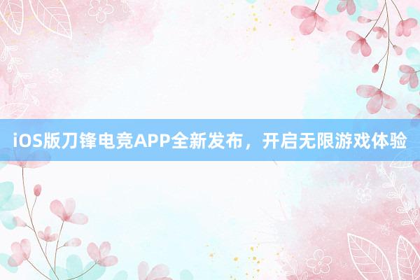 iOS版刀锋电竞APP全新发布，开启无限游戏体验