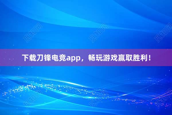 下载刀锋电竞app，畅玩游戏赢取胜利！