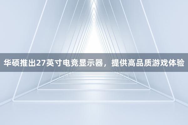 华硕推出27英寸电竞显示器，提供高品质游戏体验