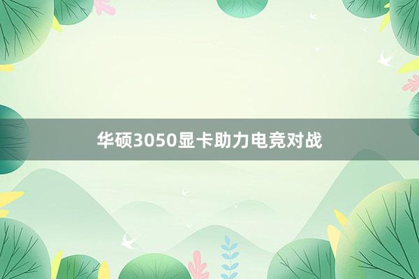 华硕3050显卡助力电竞对战