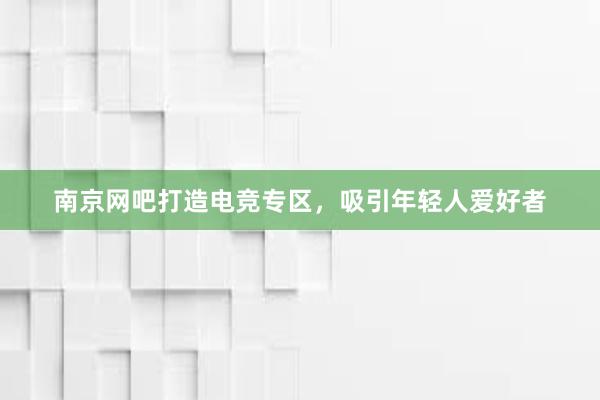 南京网吧打造电竞专区，吸引年轻人爱好者