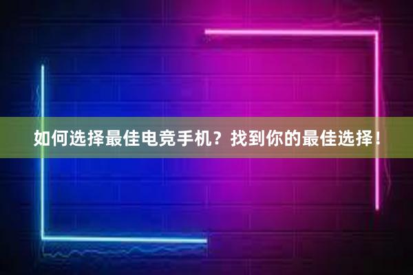 如何选择最佳电竞手机？找到你的最佳选择！