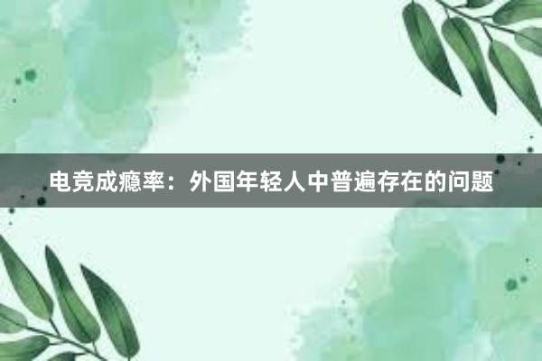 电竞成瘾率：外国年轻人中普遍存在的问题