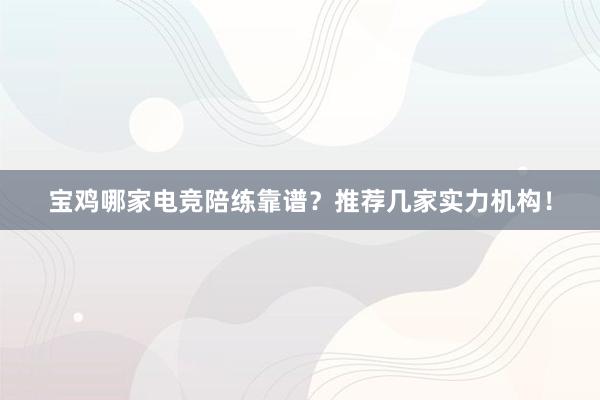 宝鸡哪家电竞陪练靠谱？推荐几家实力机构！