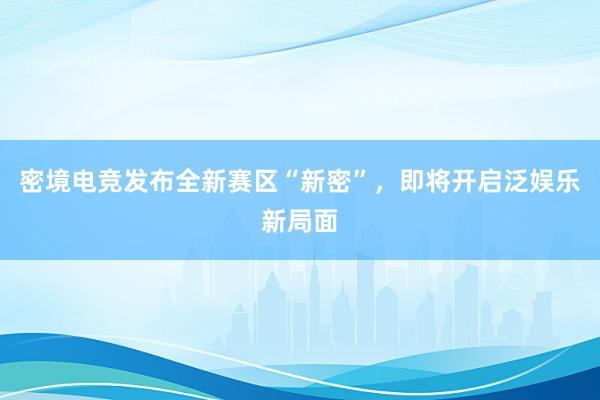 密境电竞发布全新赛区“新密”，即将开启泛娱乐新局面