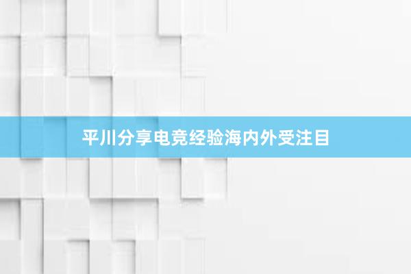 平川分享电竞经验海内外受注目