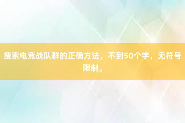 搜索电竞战队群的正确方法，不到50个字，无符号限制。