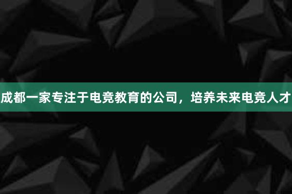 成都一家专注于电竞教育的公司，培养未来电竞人才