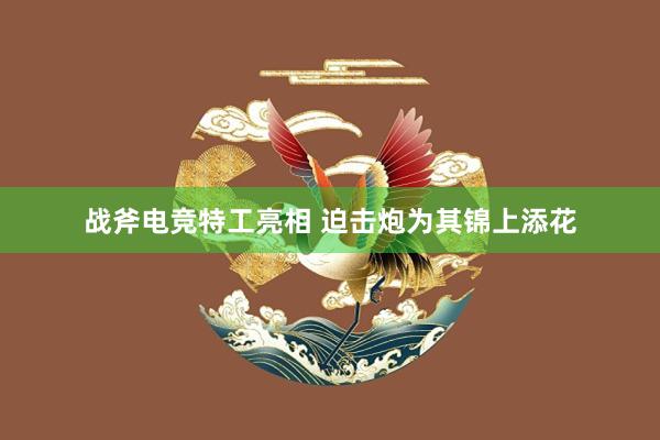 战斧电竞特工亮相 迫击炮为其锦上添花