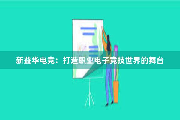 新益华电竞：打造职业电子竞技世界的舞台