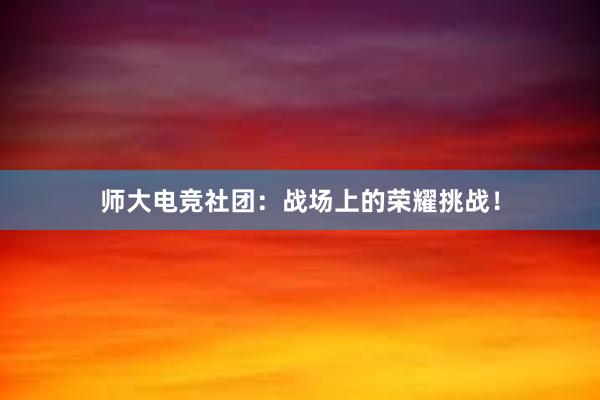 师大电竞社团：战场上的荣耀挑战！