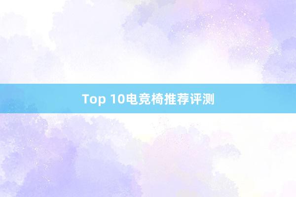 Top 10电竞椅推荐评测