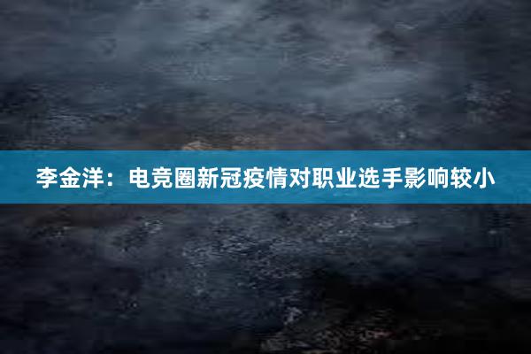 李金洋：电竞圈新冠疫情对职业选手影响较小