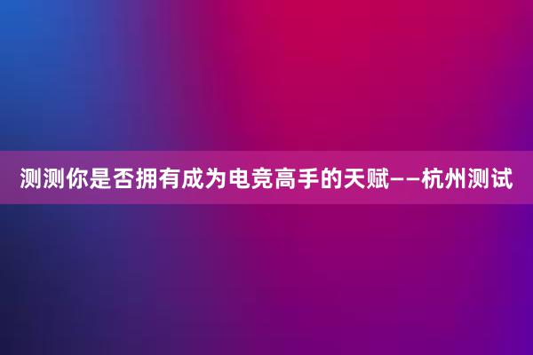 测测你是否拥有成为电竞高手的天赋——杭州测试