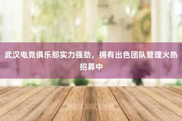 武汉电竞俱乐部实力强劲，拥有出色团队管理火热招募中