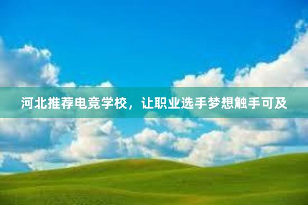 河北推荐电竞学校，让职业选手梦想触手可及