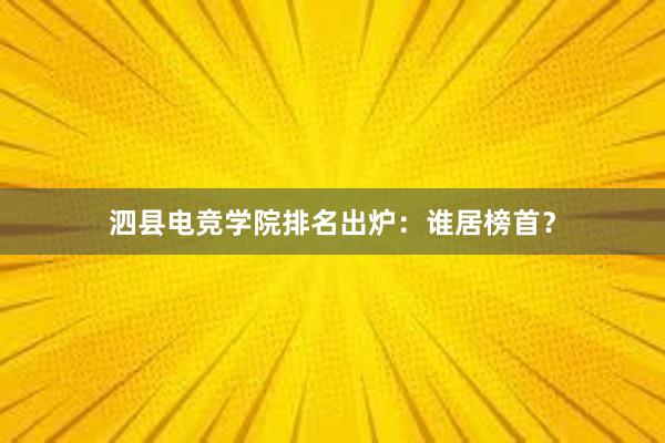 泗县电竞学院排名出炉：谁居榜首？