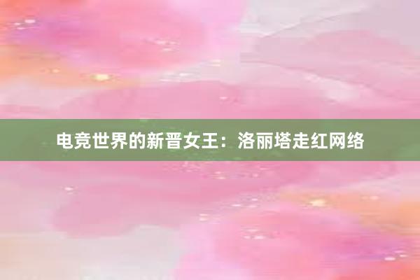 电竞世界的新晋女王：洛丽塔走红网络