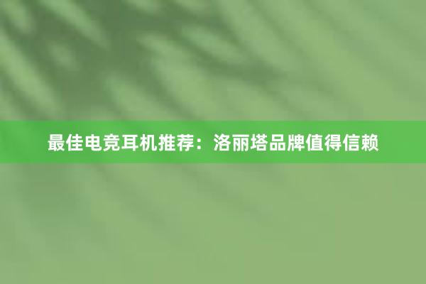 最佳电竞耳机推荐：洛丽塔品牌值得信赖