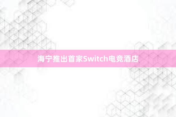 海宁推出首家Switch电竞酒店