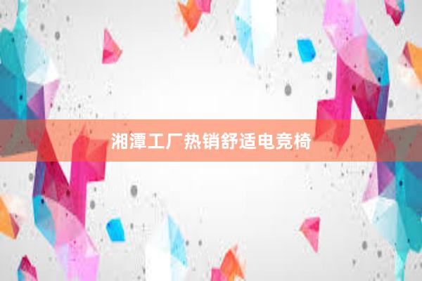 湘潭工厂热销舒适电竞椅