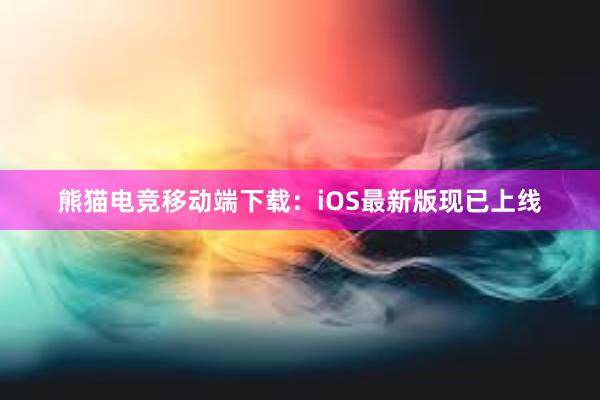 熊猫电竞移动端下载：iOS最新版现已上线