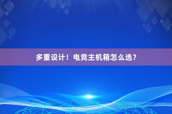 多重设计！电竞主机箱怎么选？