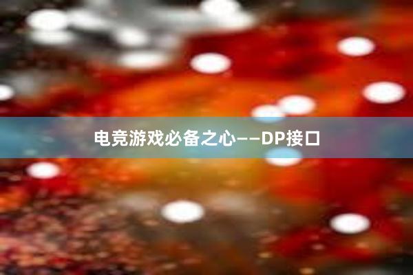 电竞游戏必备之心——DP接口