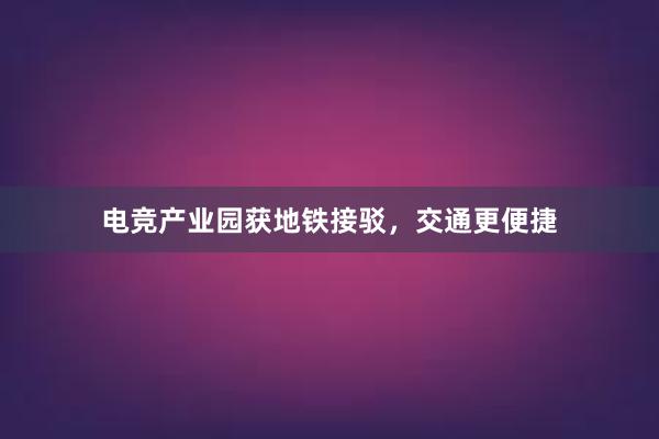 电竞产业园获地铁接驳，交通更便捷