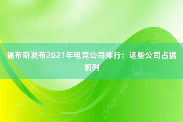 福布斯发布2021年电竞公司排行：这些公司占据前列