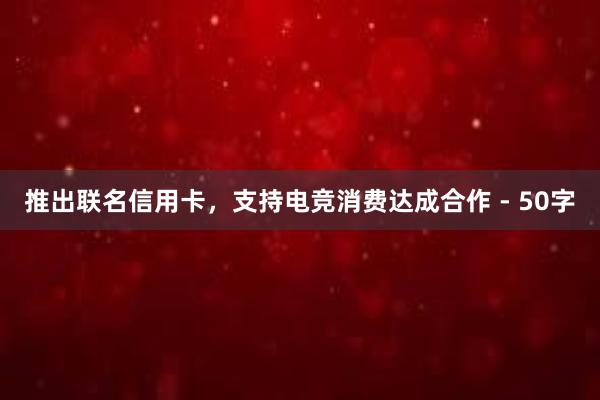 推出联名信用卡，支持电竞消费达成合作 - 50字